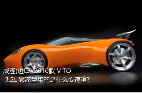 威霆(进口) 2010款 VITO 3.2L 紧凑型用的是什么变速箱？