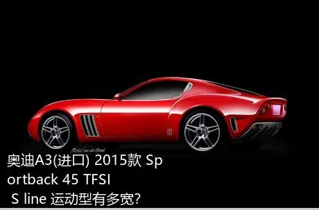 奥迪A3(进口) 2015款 Sportback 45 TFSI S line 运动型有多宽？