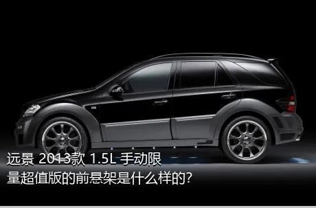 远景 2013款 1.5L 手动限量超值版的前悬架是什么样的？