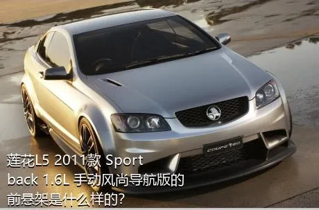 莲花L5 2011款 Sportback 1.6L 手动风尚导航版的前悬架是什么样的？