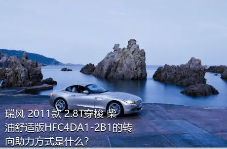 瑞风 2011款 2.8T穿梭 柴油舒适版HFC4DA1-2B1的转向助力方式是什么？