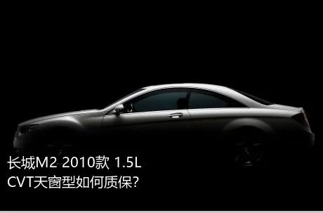 长城M2 2010款 1.5L CVT天窗型如何质保？
