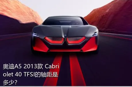 奥迪A5 2013款 Cabriolet 40 TFSI的轴距是多少？