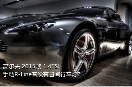 高尔夫 2015款 1.4TSI 手动R-Line有没有日间行车灯？