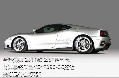 金杯海狮 2011款 2.5T第五代财富版经典型YC4FB90-36的近光灯是什么灯泡？