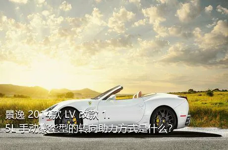 景逸 2014款 LV 改款 1.5L 手动豪华型的转向助力方式是什么？