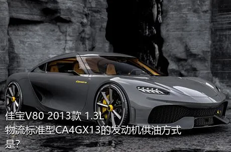 佳宝V80 2013款 1.3L物流标准型CA4GX13的发动机供油方式是？