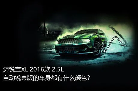 迈锐宝XL 2016款 2.5L 自动锐尊版的车身都有什么颜色？