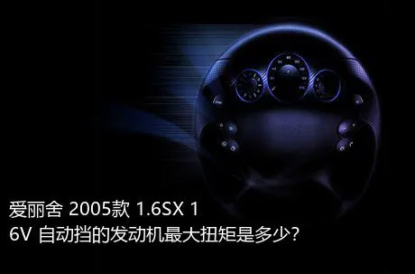爱丽舍 2005款 1.6SX 16V 自动挡的发动机最大扭矩是多少？
