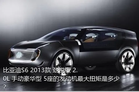 比亚迪S6 2013款 劲悦版 2.0L 手动豪华型 5座的发动机最大扭矩是多少？