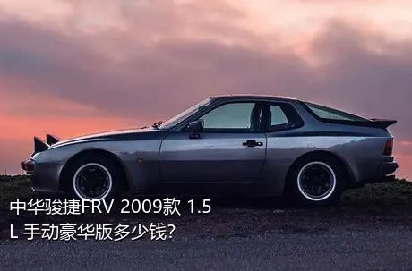 中华骏捷FRV 2009款 1.5L 手动豪华版多少钱？