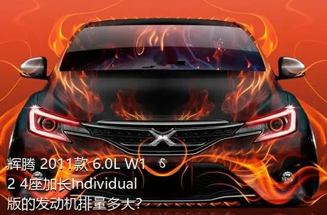 辉腾 2011款 6.0L W12 4座加长Individual版的发动机排量多大？