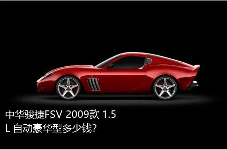 中华骏捷FSV 2009款 1.5L 自动豪华型多少钱？