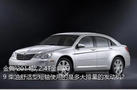 金典 2014款 2.4T金典009 柴油舒适型短轴使用的是多大排量的发动机？