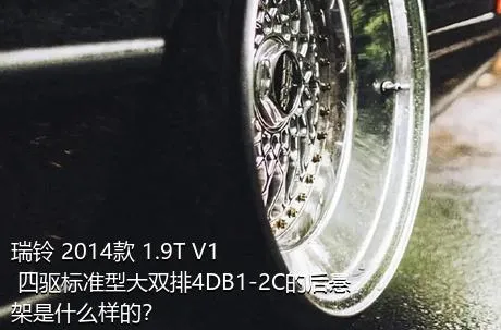 瑞铃 2014款 1.9T V1 四驱标准型大双排4DB1-2C的后悬架是什么样的？