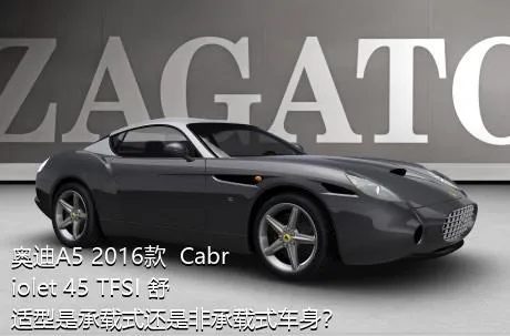 奥迪A5 2016款  Cabriolet 45 TFSI 舒适型是承载式还是非承载式车身？