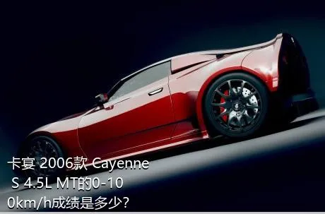 卡宴 2006款 Cayenne S 4.5L MT的0-100km/h成绩是多少？