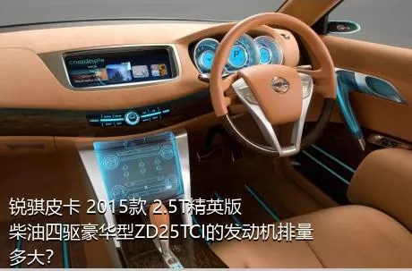 锐骐皮卡 2015款 2.5T精英版柴油四驱豪华型ZD25TCI的发动机排量多大？