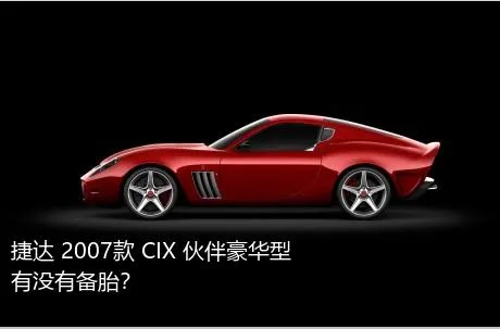 捷达 2007款 CIX 伙伴豪华型有没有备胎？