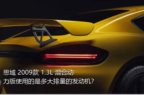 思域 2009款 1.3L 混合动力版使用的是多大排量的发动机？