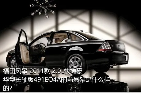 福田风景 2011款 2.0L快捷豪华型长轴版491EQ4A的前悬架是什么样的？
