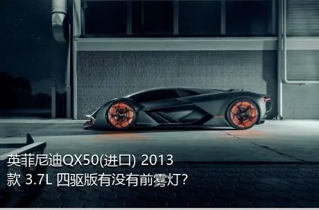 英菲尼迪QX50(进口) 2013款 3.7L 四驱版有没有前雾灯？