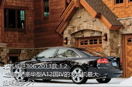 北汽威旺306 2013款 1.2L超值版 豪华型A12国IV的发动机最大扭矩是多少？