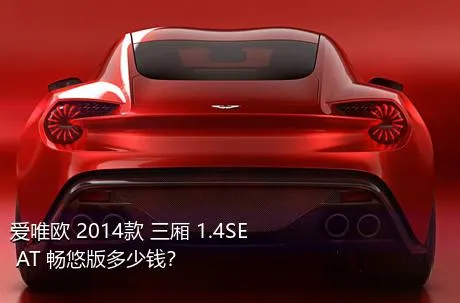 爱唯欧 2014款 三厢 1.4SE AT 畅悠版多少钱？