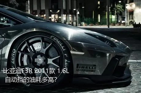 比亚迪F3R 2011款 1.6L 自动挡的油耗多高？
