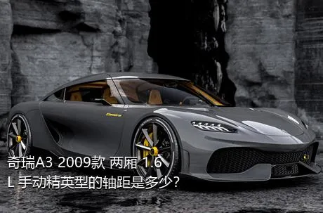 奇瑞A3 2009款 两厢 1.6L 手动精英型的轴距是多少？