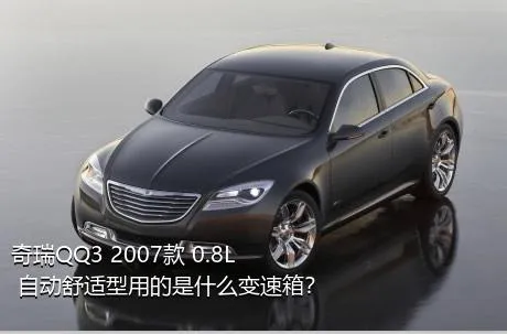 奇瑞QQ3 2007款 0.8L 自动舒适型用的是什么变速箱？