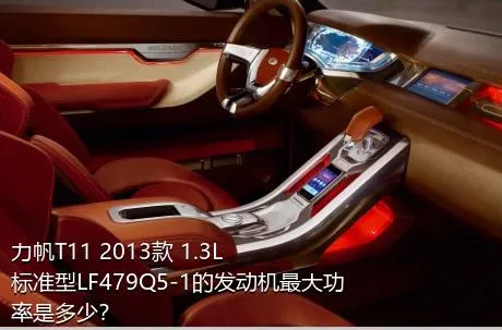 力帆T11 2013款 1.3L标准型LF479Q5-1的发动机最大功率是多少？