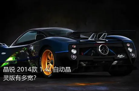 晶锐 2014款 1.4L 自动晶灵版有多宽？