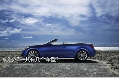 奥迪A7一共有几个车型？