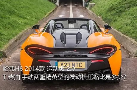 哈弗H6 2014款 运动版 2.0T 柴油 手动两驱精英型的发动机压缩比是多少？