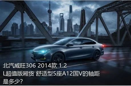 北汽威旺306 2014款 1.2L超值版厢货 舒适型5座A12国V的轴距是多少？