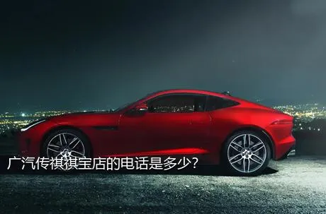 广汽传祺祺宝店的电话是多少？