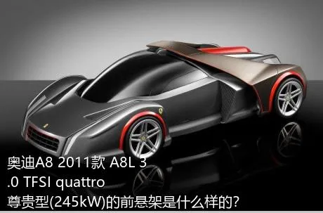 奥迪A8 2011款 A8L 3.0 TFSI quattro尊贵型(245kW)的前悬架是什么样的？