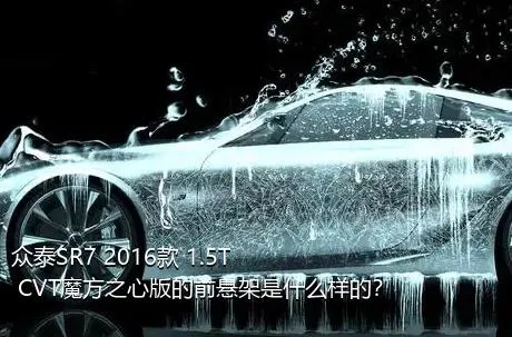 众泰SR7 2016款 1.5T CVT魔方之心版的前悬架是什么样的？