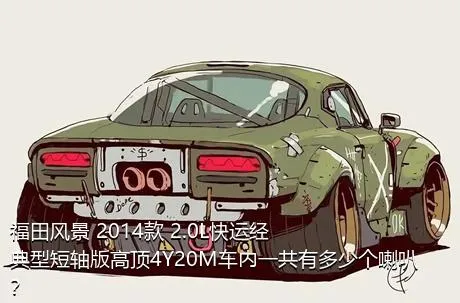 福田风景 2014款 2.0L快运经典型短轴版高顶4Y20M车内一共有多少个喇叭？