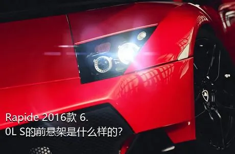 Rapide 2016款 6.0L S的前悬架是什么样的？