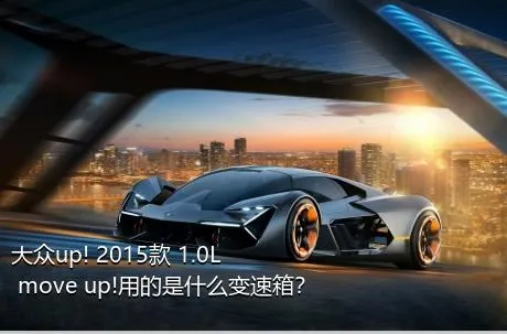 大众up! 2015款 1.0L move up!用的是什么变速箱？