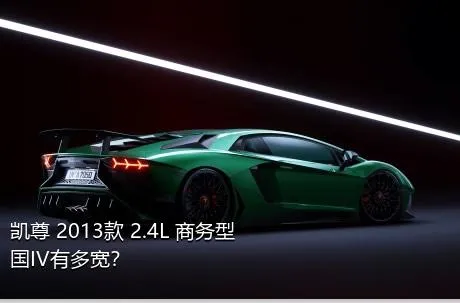 凯尊 2013款 2.4L 商务型 国IV有多宽？