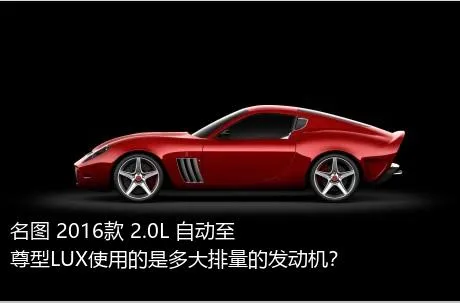 名图 2016款 2.0L 自动至尊型LUX使用的是多大排量的发动机？