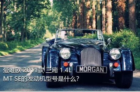 爱唯欧 2011款 三厢 1.4L MT SE的发动机型号是什么？