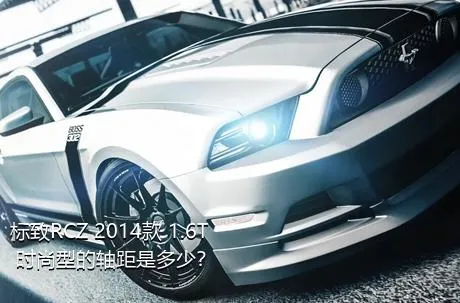 标致RCZ 2014款 1.6T 时尚型的轴距是多少？