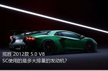 揽胜 2012款 5.0 V8 SC使用的是多大排量的发动机？