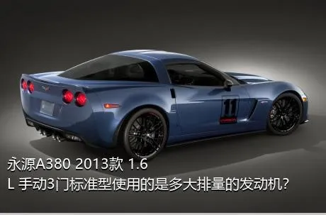 永源A380 2013款 1.6L 手动3门标准型使用的是多大排量的发动机？