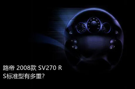 路帝 2008款 SV270 RS标准型有多重？