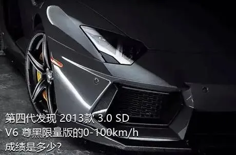 第四代发现 2013款 3.0 SDV6 尊黑限量版的0-100km/h成绩是多少？